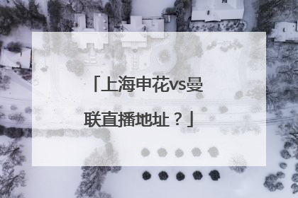 上海申花vs曼联直播地址？