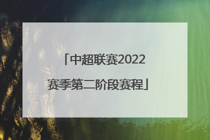 中超联赛2022赛季第二阶段赛程