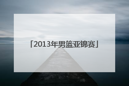 「2013年男篮亚锦赛」篮球世锦赛2022中国男篮