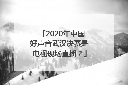 2020年中国好声音武汉决赛是电视现场直播？
